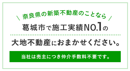 奈良県の新築不動産のことなら葛城市で施工実績NO.1の大地不動産におまかせください。当社は売主につき仲介手数料不要です。